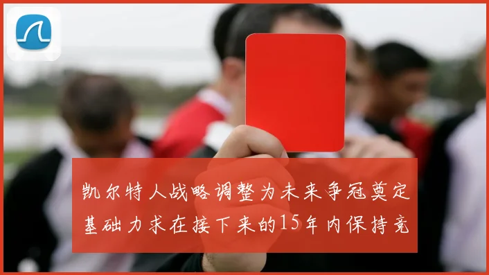 凯尔特人战略调整为未来争冠奠定基础力求在接下来的15年内保持竞争优势