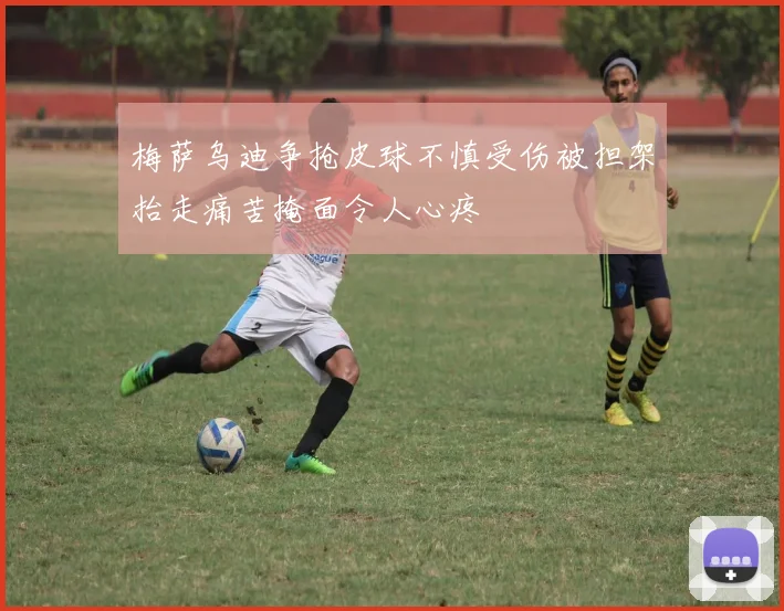 梅萨乌迪争抢皮球不慎受伤被担架抬走痛苦掩面令人心疼