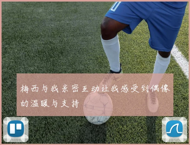 梅西与我亲密互动让我感受到偶像的温暖与支持