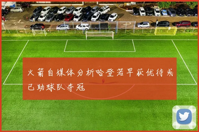 火箭自媒体分析哈登若早获优待或已助球队夺冠
