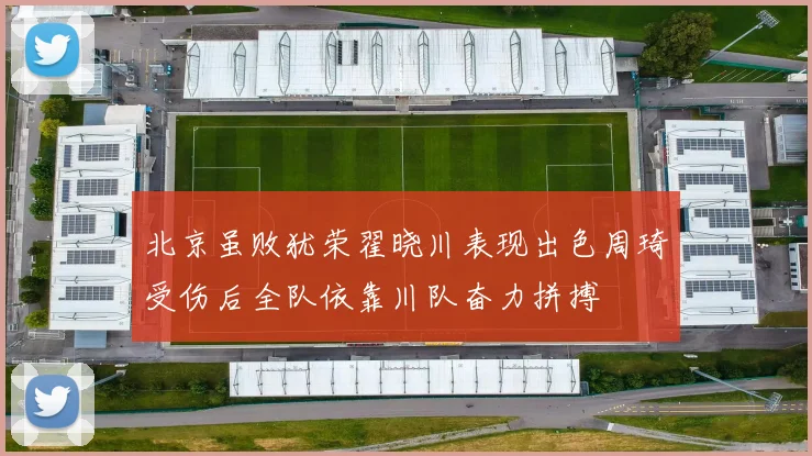 北京虽败犹荣翟晓川表现出色周琦受伤后全队依靠川队奋力拼搏