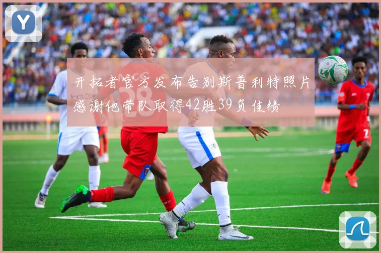 开拓者官方发布告别斯普利特照片感谢他带队取得42胜39负佳绩
