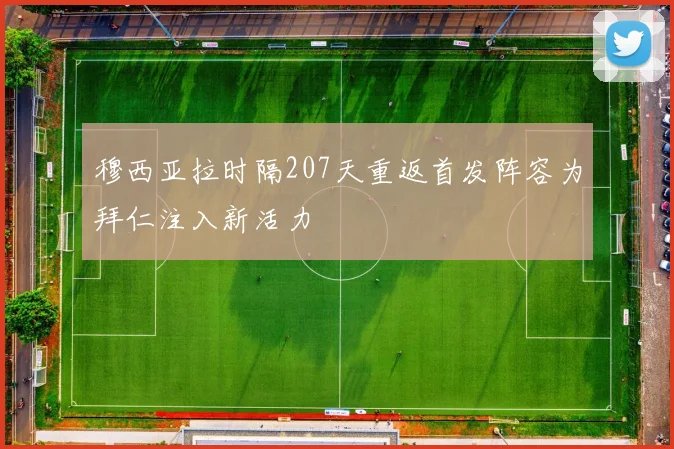 穆西亚拉时隔207天重返首发阵容为拜仁注入新活力