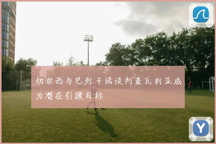 切尔西与巴列卡诺谈判查瓦利亚成为潜在引援目标