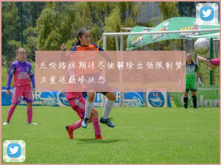 杰伦格林期待尽快解除出场限制努力重返巅峰状态