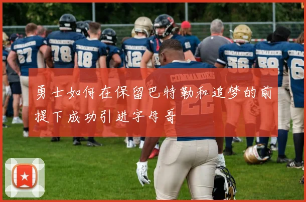 勇士如何在保留巴特勒和追梦的前提下成功引进字母哥