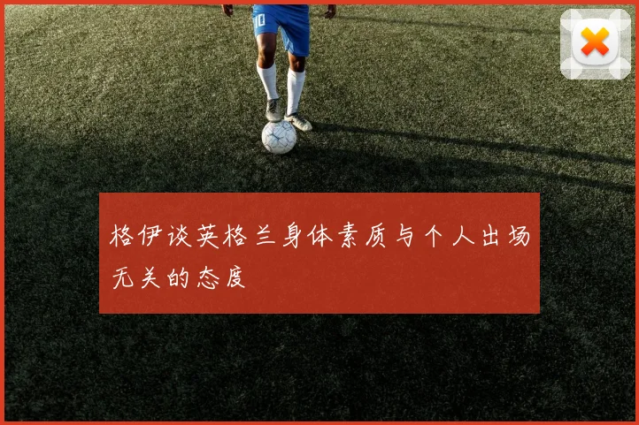 格伊谈英格兰身体素质与个人出场无关的态度