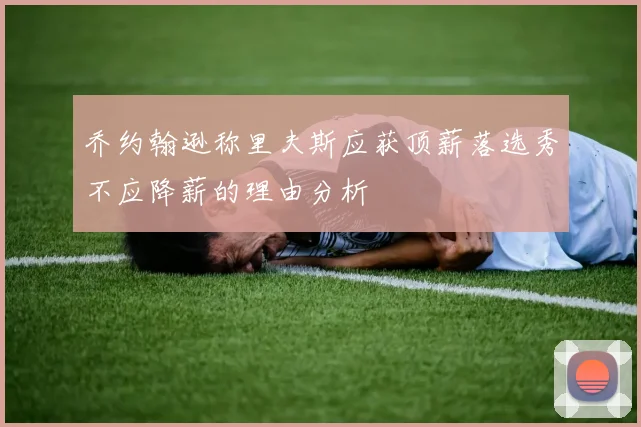 乔约翰逊称里夫斯应获顶薪落选秀不应降薪的理由分析